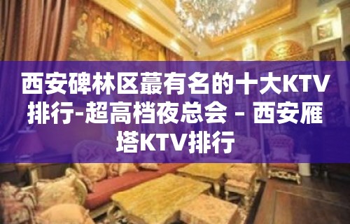 西安碑林区蕞有名的十大KTV排行-超高档夜总会 – 西安雁塔KTV排行