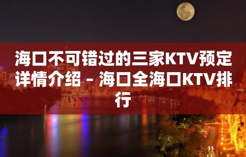 海口不可错过的三家KTV预定详情介绍 – 海口全海口KTV排行