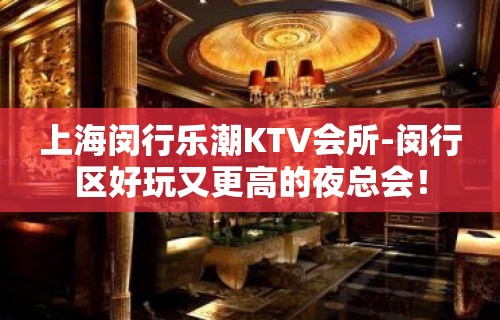 上海闵行乐潮KTV会所-闵行区好玩又更高的夜总会！