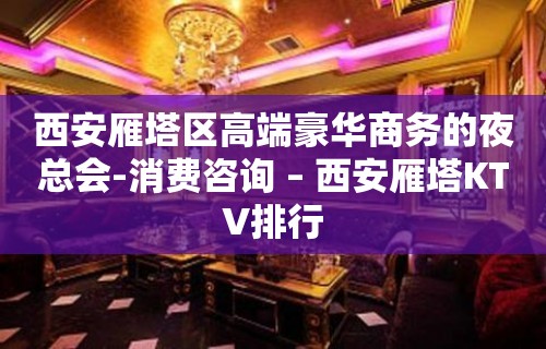 西安雁塔区高端豪华商务的夜总会-消费咨询 – 西安雁塔KTV排行