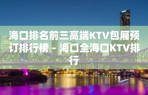 海口排名前三高端KTV包厢预订排行榜 – 海口全海口KTV排行