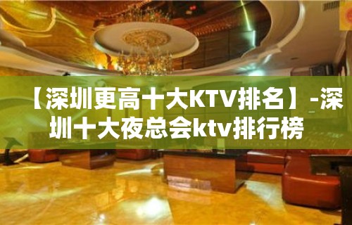 【深圳更高十大KTV排名】-深圳十大夜总会ktv排行榜