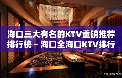 海口三大有名的KTV重磅推荐排行榜 – 海口全海口KTV排行