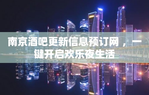 南京酒吧更新信息预订网 ，一键开启欢乐夜生活