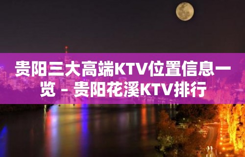 贵阳三大高端KTV位置信息一览 – 贵阳花溪KTV排行