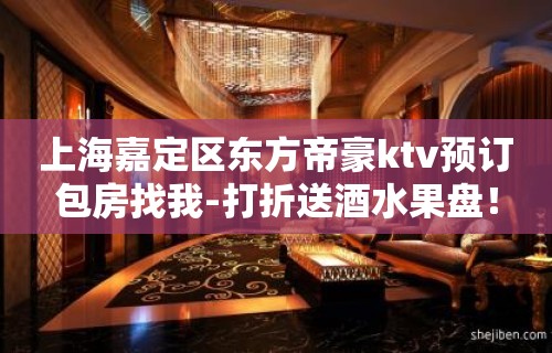 上海嘉定区东方帝豪ktv预订包房找我-打折送酒水果盘！