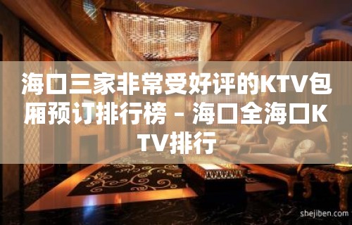 海口三家非常受好评的KTV包厢预订排行榜 – 海口全海口KTV排行