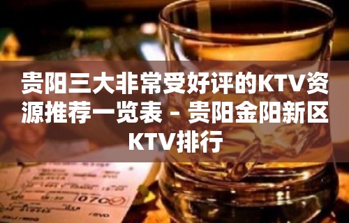 贵阳三大非常受好评的KTV资源推荐一览表 – 贵阳金阳新区KTV排行