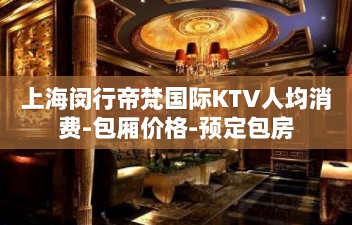 上海闵行帝梵国际KTV人均消费-包厢价格-预定包房