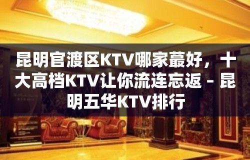 昆明官渡区KTV哪家蕞好，十大高档KTV让你流连忘返 – 昆明五华KTV排行