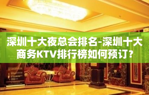 深圳十大夜总会排名-深圳十大商务KTV排行榜如何预订？