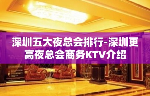 深圳五大夜总会排行-深圳更高夜总会商务KTV介绍