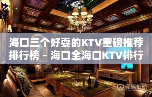 海口三个好耍的KTV重磅推荐排行榜 – 海口全海口KTV排行