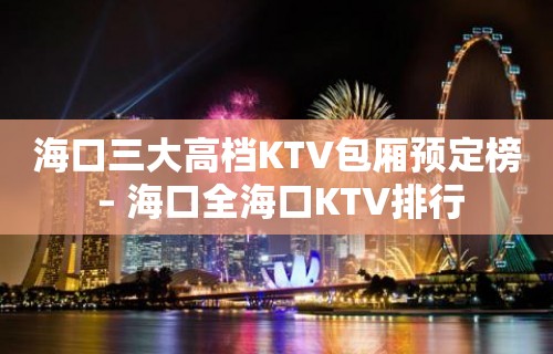 海口三大高档KTV包厢预定榜 – 海口全海口KTV排行