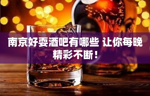 南京好耍酒吧有哪些 让你每晚精彩不断！