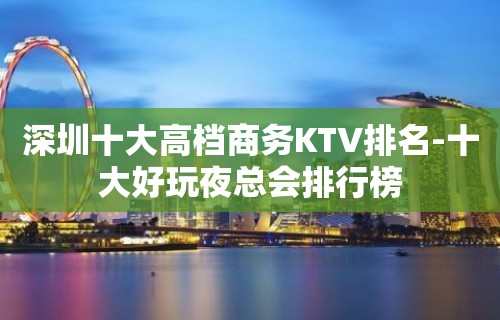 深圳十大高档商务KTV排名-十大好玩夜总会排行榜