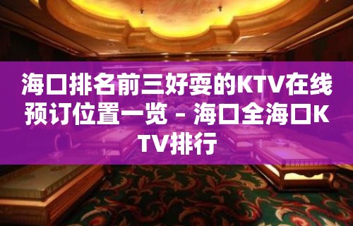 海口排名前三好耍的KTV在线预订位置一览 – 海口全海口KTV排行