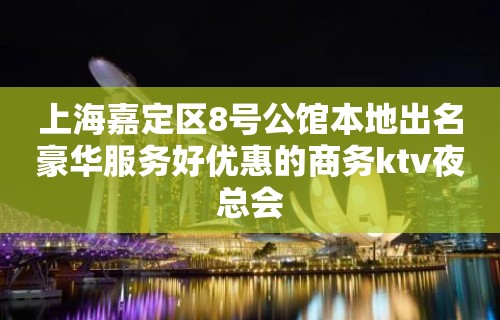 上海嘉定区8号公馆本地出名豪华服务好优惠的商务ktv夜总会