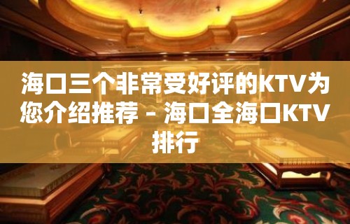 海口三个非常受好评的KTV为您介绍推荐 – 海口全海口KTV排行