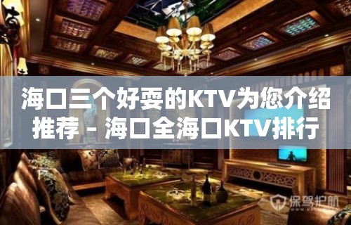 海口三个好耍的KTV为您介绍推荐 – 海口全海口KTV排行