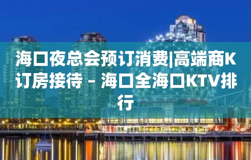 海口夜总会预订消费|高端商K订房接待 – 海口全海口KTV排行