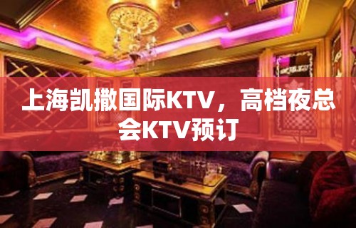 上海凯撒国际KTV，高档夜总会KTV预订