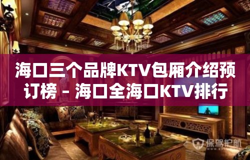 海口三个品牌KTV包厢介绍预订榜 – 海口全海口KTV排行