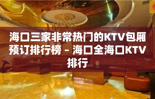 海口三家非常热门的KTV包厢预订排行榜 – 海口全海口KTV排行