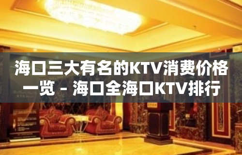 海口三大有名的KTV消费价格一览 – 海口全海口KTV排行