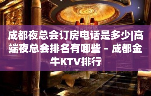 成都夜总会订房电话是多少|高端夜总会排名有哪些 – 成都金牛KTV排行