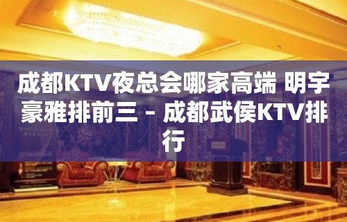 成都KTV夜总会哪家高端 明宇豪雅排前三 – 成都武侯KTV排行