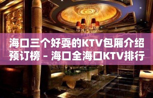 海口三个好耍的KTV包厢介绍预订榜 – 海口全海口KTV排行