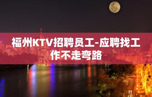 福州KTV招聘员工-应聘找工作不走弯路