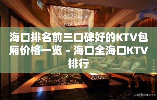 海口排名前三口碑好的KTV包厢价格一览 – 海口全海口KTV排行