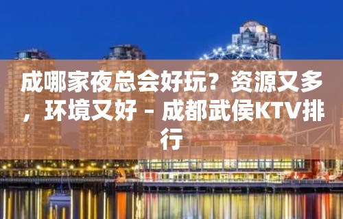 成哪家夜总会好玩？资源又多，环境又好 – 成都武侯KTV排行