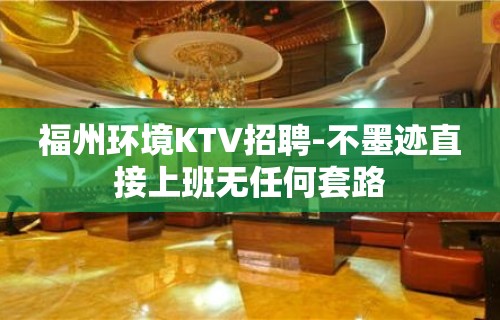 福州环境KTV招聘-不墨迹直接上班无任何套路