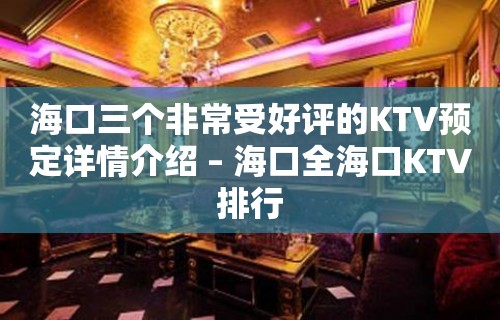 海口三个非常受好评的KTV预定详情介绍 – 海口全海口KTV排行