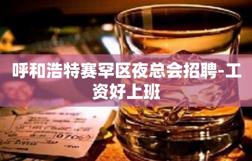 呼和浩特赛罕区夜总会招聘-工资好上班