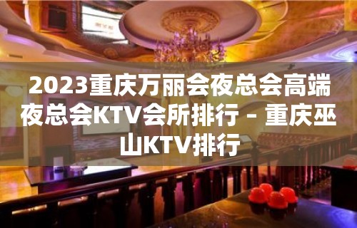 2023重庆万丽会夜总会高端夜总会KTV会所排行 – 重庆巫山KTV排行