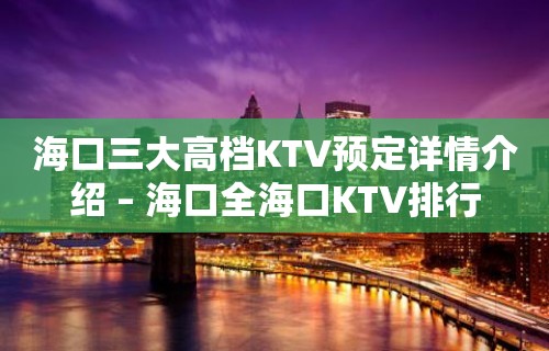 海口三大高档KTV预定详情介绍 – 海口全海口KTV排行