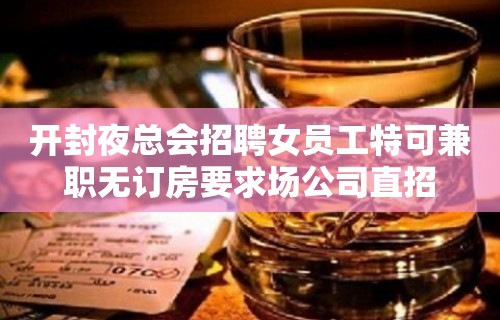 开封夜总会招聘女员工特可兼职无订房要求场公司直招