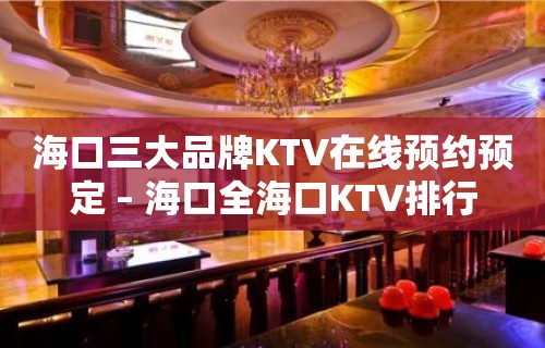 海口三大品牌KTV在线预约预定 – 海口全海口KTV排行