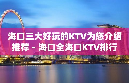 海口三大好玩的KTV为您介绍推荐 – 海口全海口KTV排行