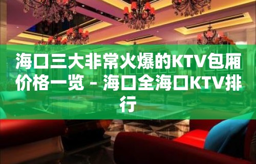 海口三大非常火爆的KTV包厢价格一览 – 海口全海口KTV排行