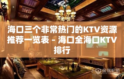 海口三个非常热门的KTV资源推荐一览表 – 海口全海口KTV排行