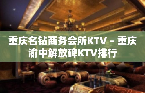 重庆名钻商务会所KTV – 重庆渝中解放碑KTV排行