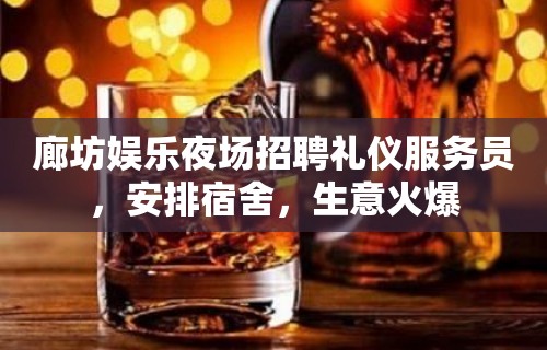 廊坊娱乐夜场招聘礼仪服务员，安排宿舍，生意火爆