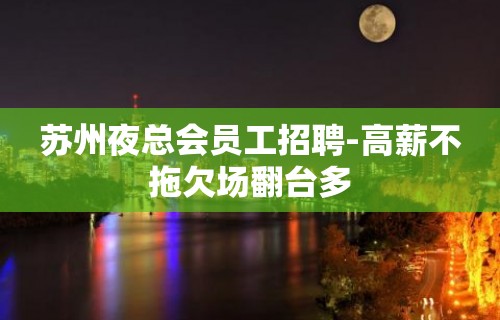 苏州夜总会员工招聘-高薪不拖欠场翻台多