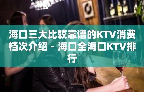 海口三大比较靠谱的KTV消费档次介绍 – 海口全海口KTV排行