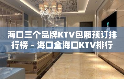 海口三个品牌KTV包厢预订排行榜 – 海口全海口KTV排行